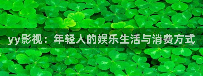 紅桃視頻電影網(wǎng)：yy影視：年輕人的娛樂生活與消費方式